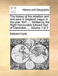 The History Of The Rebellion And Civil Wars In England, Begun In The Year 1641. ... Written By The Right Honourable Edward Earl Of Clarendon, ... Volu di Edward Hyde edito da Gale Ecco, Print Editions