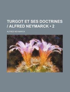 Turgot Et Ses Doctrines | Alfred Neymarck (2) di Alfred Neymarck edito da General Books Llc