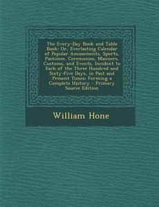 The Every-Day Book and Table Book: Or, Everlasting Calendar of Popular Amusements, Sports, Pastimes, Ceremonies, Manners, Customs, and Events, Inciden di William Hone edito da Nabu Press