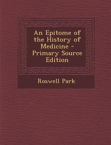 An Epitome of the History of Medicine - Primary Source Edition di Roswell Park edito da Nabu Press