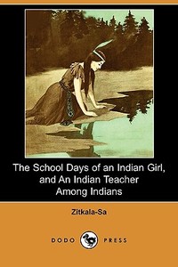 The School Days of an Indian Girl, and an Indian Teacher Among Indians (Dodo Press) di Zitkala-Sa edito da LULU PR