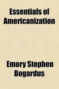 Essentials Of Americanization di Emory Stephen Bogardus edito da General Books Llc