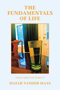 The Fundamentals Of Life di Isaiah Vander Maas edito da LifeRich Publishing