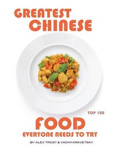 Greatest Chinese Food Everyone Needs to Try: Top 100 di Alex Trost, Vadim Kravetsky edito da Createspace