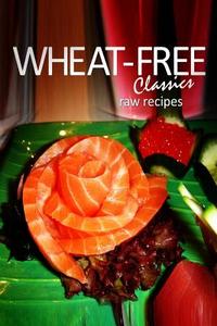 Wheat-Free Classics - Raw Recipes di Wheat-Free Classics Books edito da Createspace