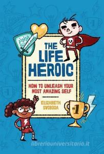 The Life Heroic: How to Unleash Your Most Amazing Self di Elizabeth Svoboda edito da ZEST BOOKS