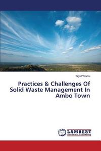 Practices & Challenges Of Solid Waste Management In Ambo Town di Tigist Worku edito da LAP Lambert Academic Publishing