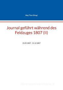 Journal geführt während des Feldzuges 1807 (II) edito da Books on Demand