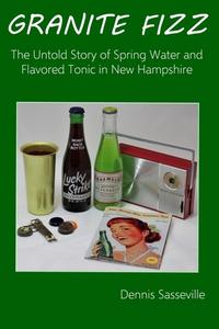 Granite Fizz: The Untold Story of Spring Water and Flavored Tonic in New Hampshire di Dennis Sasseville edito da LIGHTNING SOURCE INC