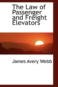 The Law Of Passenger And Freight Elevators di James Avery Webb edito da Bibliolife