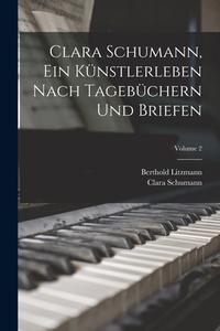 Clara Schumann, ein Künstlerleben Nach Tagebüchern und Briefen; Volume 2 di Berthold Litzmann, Clara Schumann edito da LEGARE STREET PR