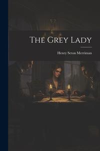 The Grey Lady di Henry Seton Merriman edito da LEGARE STREET PR