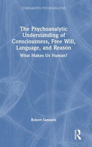 The Psychoanalytic Understanding Of Consciousness, Free Will, Language, And Reason di Robert Samuels edito da Taylor & Francis Ltd