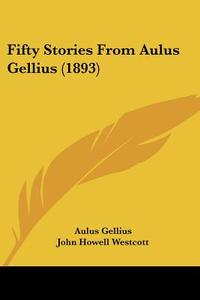 Fifty Stories from Aulus Gellius (1893) di Aulus Gellius edito da Kessinger Publishing