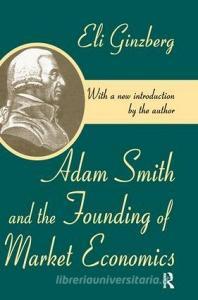 Adam Smith and the Founding of Market Economics di Eli Ginzberg edito da Taylor & Francis Ltd