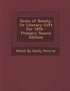 Gems of Beauty, or Literary Gift for 1854 di Edited by Emily Percival edito da Nabu Press