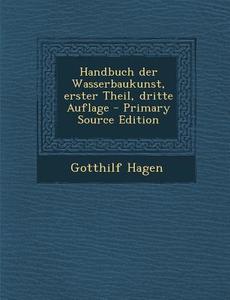 Handbuch Der Wasserbaukunst, Erster Theil, Dritte Auflage di Gotthilf Hagen edito da Nabu Press
