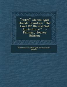 Extra Alcona and Oscoda Counties: The Land of Diversified Agriculture.... edito da Nabu Press