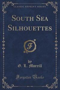 South Sea Silhouettes (classic Reprint) di G L Morrill edito da Forgotten Books