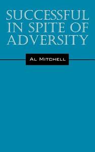 Successful In Spite Of Adversity di Al Mitchell edito da Outskirts Press