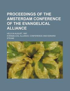 Proceedings Of The Amsterdam Conference Of The Evangelical Alliance; Held In August, 1867 di Evangelical Alliance Conference edito da General Books Llc