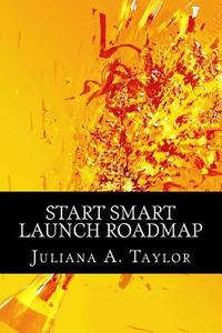 Start Smart Launch Roadmap: A Guide to Launching Your Business di Juliana a. Taylor edito da Createspace