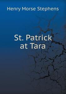 St. Patrick At Tara di H Morse Stephens edito da Book On Demand Ltd.