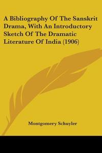 A Bibliography of the Sanskrit Drama, with an Introductory Sketch of the Dramatic Literature of India (1906) di Montgomery Schuyler edito da Kessinger Publishing