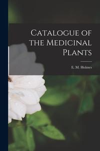 CATALOGUE OF THE MEDICINAL PLANTS di E. M. EDWAR HOLMES edito da LIGHTNING SOURCE UK LTD
