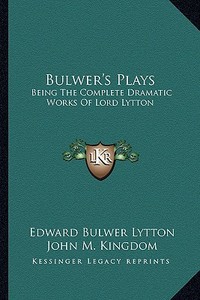 Bulwer's Plays: Being the Complete Dramatic Works of Lord Lytton di Edward Bulwer Lytton Lytton edito da Kessinger Publishing
