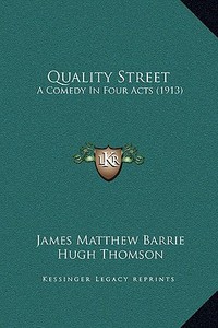 Quality Street: A Comedy in Four Acts (1913) di James Matthew Barrie edito da Kessinger Publishing