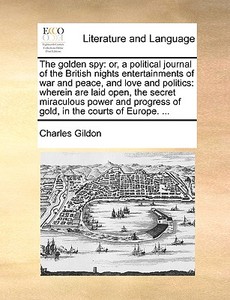 The golden spy: or, a political journal of the British nights entertainments of war and peace, and love and politics: wh di Charles Gildon edito da Gale ECCO, Print Editions