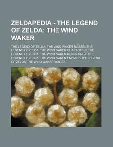 Zeldapedia - The Legend Of Zelda: The Wind Waker: The Legend Of Zelda: The Wind Waker Bosses,the Legend Of Zelda: The Wind Waker Characters,the Legend di Source Wikia edito da Books Llc, Wiki Series