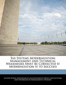 Tax Systems Modernization: Management And Technical Weaknesses Must Be Corrected If Modernization Is To Succeed edito da Bibliogov