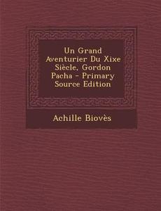 Un Grand Aventurier Du Xixe Siecle, Gordon Pacha - Primary Source Edition di Achille Bioves edito da Nabu Press