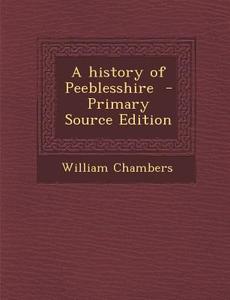 A History of Peeblesshire - Primary Source Edition di William Chambers edito da Nabu Press