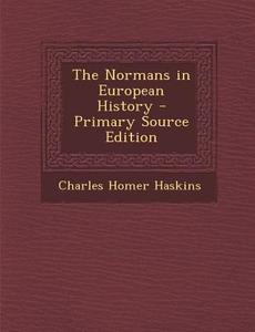 The Normans in European History - Primary Source Edition di Charles Homer Haskins edito da Nabu Press