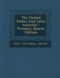 The United States and Latin America - Primary Source Edition edito da Nabu Press