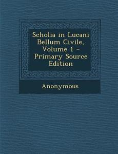 Scholia in Lucani Bellum Civile, Volume 1 - Primary Source Edition di Anonymous edito da Nabu Press