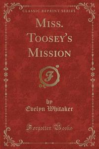 Miss. Toosey's Mission (classic Reprint) di Evelyn Whitaker edito da Forgotten Books