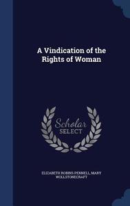A Vindication Of The Rights Of Woman di Elizabeth Robins Pennell, Mary Wollstonecraft edito da Sagwan Press