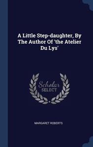 A Little Step-Daughter, by the Author of 'The Atelier Du Lys' di Margaret Roberts edito da CHIZINE PUBN