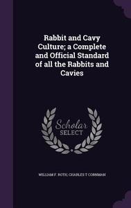 Rabbit And Cavy Culture; A Complete And Official Standard Of All The Rabbits And Cavies di William F Roth, Charles T Cornman edito da Palala Press