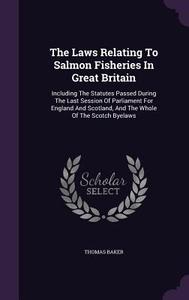 The Laws Relating To Salmon Fisheries In Great Britain di Thomas Baker edito da Palala Press