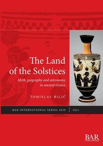 The Land Of The Solstices di Tomislav Bilic edito da BAR Publishing