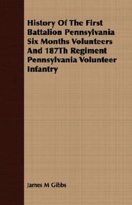 History Of The First Battalion Pennsylvania Six Months Volunteers And 187Th Regiment Pennsylvania Volunteer Infantry di James M Gibbs edito da Morison Press