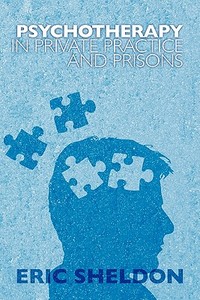 Psychotherapy in Private Practice and Prisons di Eric Sheldon edito da Booksurge Publishing