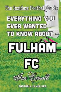 Everything You Ever Wanted to Know about - Fulham FC di MR Ian Carroll edito da Createspace Independent Publishing Platform