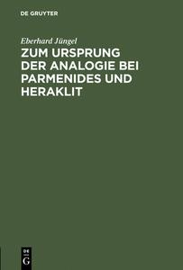 Zum Ursprung der Analogie bei Parmenides und Heraklit di Eberhard Jüngel edito da De Gruyter