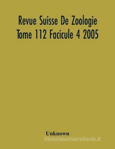 Revue Suisse De Zoologie Tome 112 Facicule 4 2005 , Annales De La Societe Zoologique Suisse Et Du Museum D'Histoire Naturelle De Geneve di Unknown edito da Alpha Editions